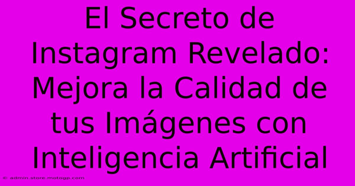 El Secreto De Instagram Revelado: Mejora La Calidad De Tus Imágenes Con Inteligencia Artificial