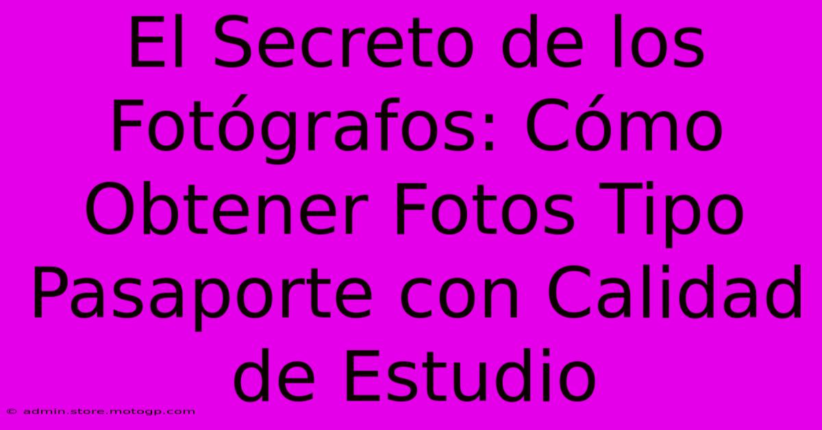 El Secreto De Los Fotógrafos: Cómo Obtener Fotos Tipo Pasaporte Con Calidad De Estudio