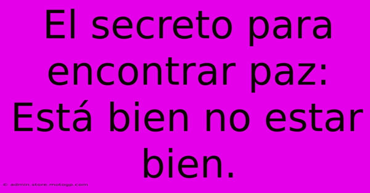 El Secreto Para Encontrar Paz: Está Bien No Estar Bien.