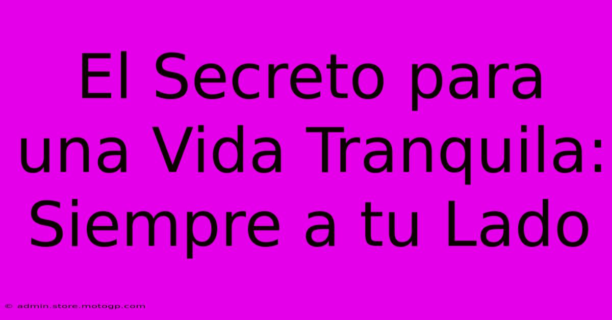 El Secreto Para Una Vida Tranquila: Siempre A Tu Lado