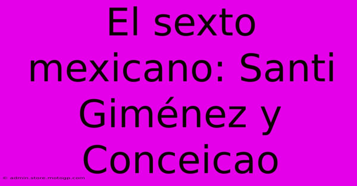 El Sexto Mexicano: Santi Giménez Y Conceicao