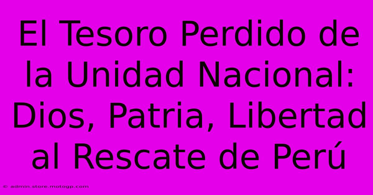 El Tesoro Perdido De La Unidad Nacional: Dios, Patria, Libertad Al Rescate De Perú