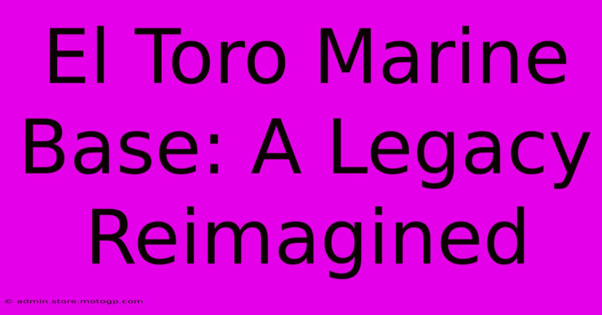 El Toro Marine Base: A Legacy Reimagined