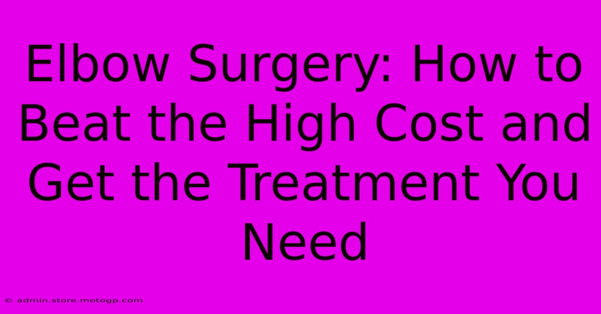 Elbow Surgery: How To Beat The High Cost And Get The Treatment You Need