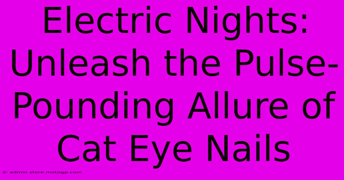 Electric Nights: Unleash The Pulse-Pounding Allure Of Cat Eye Nails