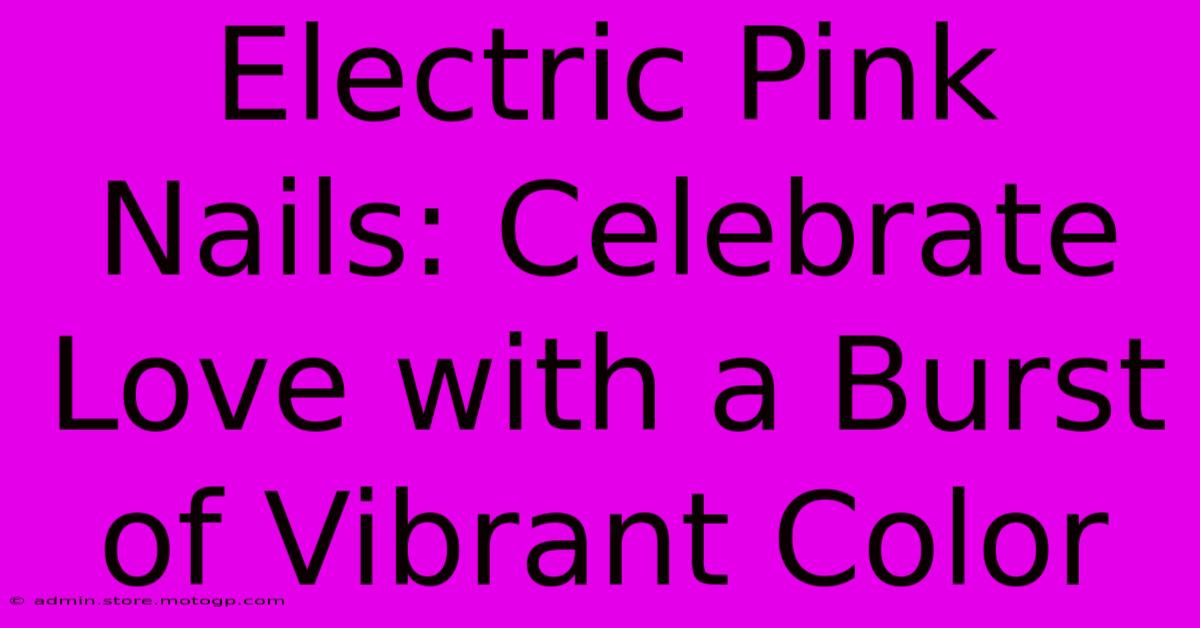 Electric Pink Nails: Celebrate Love With A Burst Of Vibrant Color