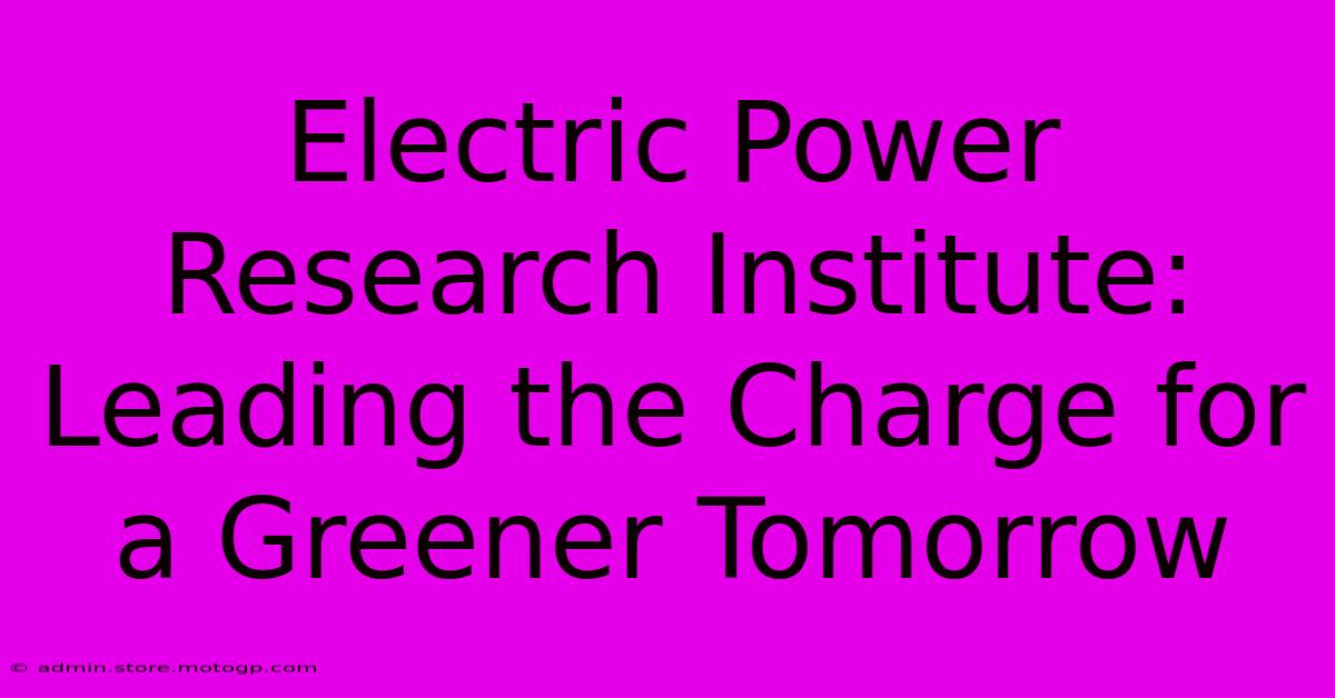 Electric Power Research Institute: Leading The Charge For A Greener Tomorrow