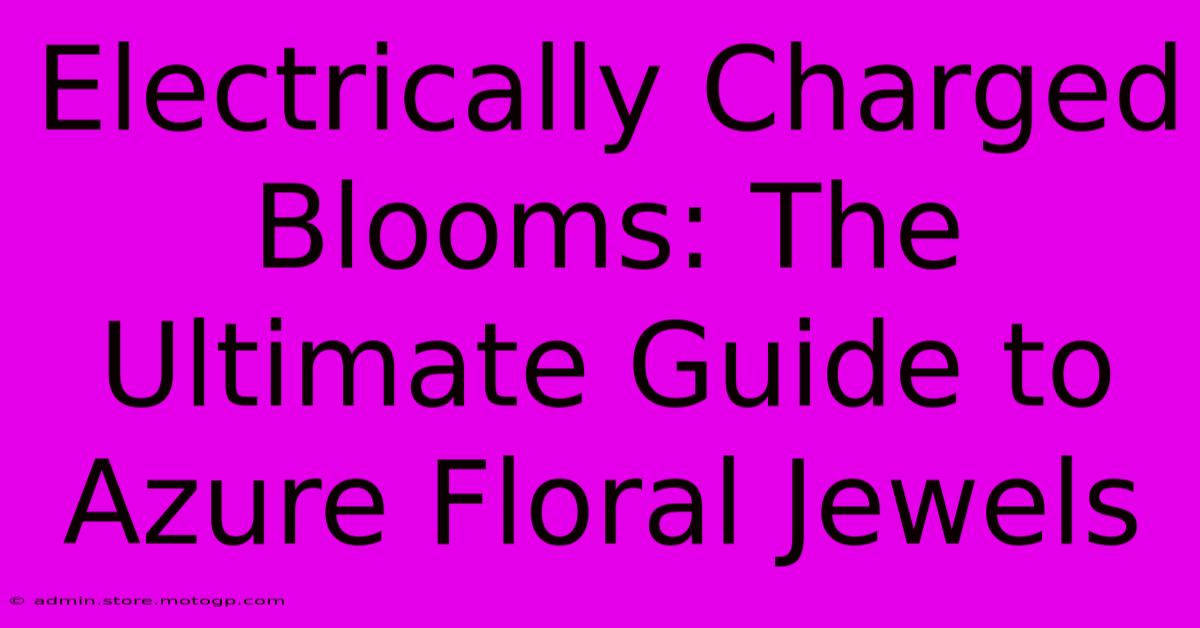 Electrically Charged Blooms: The Ultimate Guide To Azure Floral Jewels