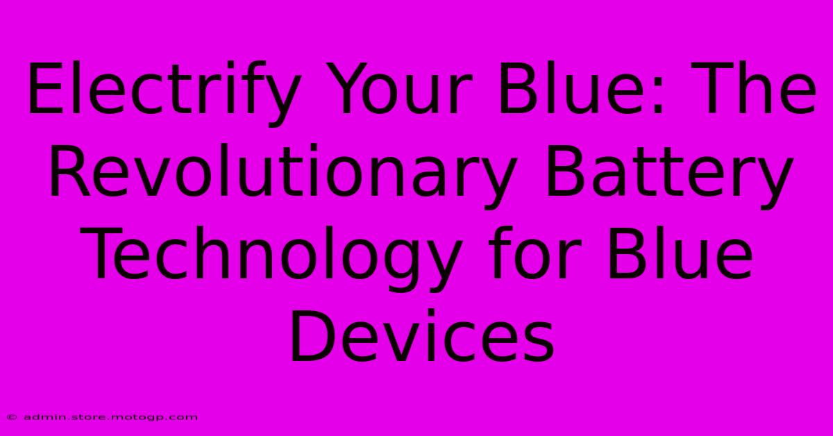 Electrify Your Blue: The Revolutionary Battery Technology For Blue Devices