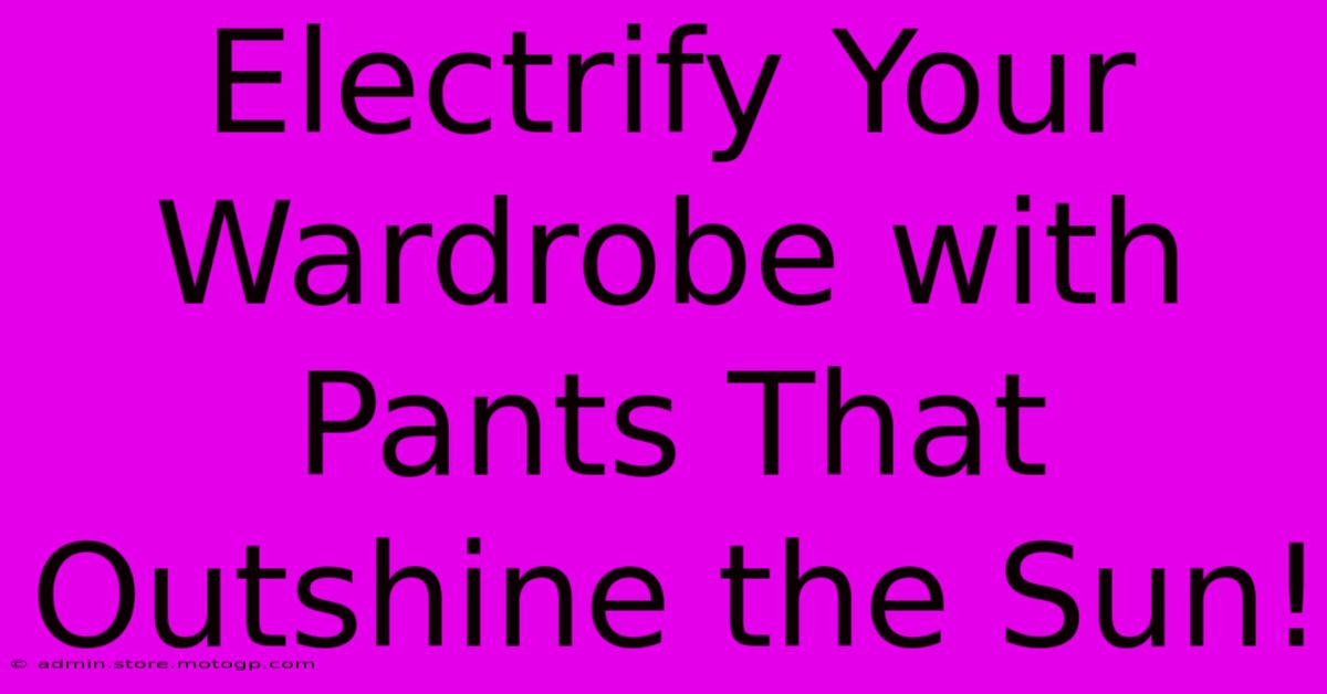 Electrify Your Wardrobe With Pants That Outshine The Sun!