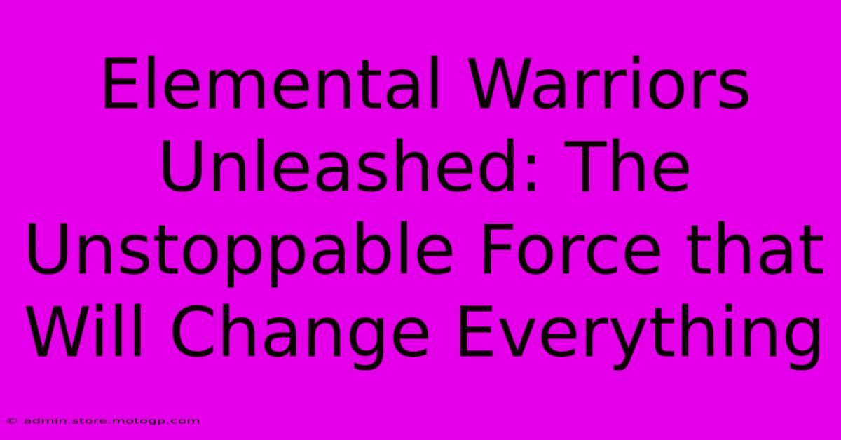 Elemental Warriors Unleashed: The Unstoppable Force That Will Change Everything