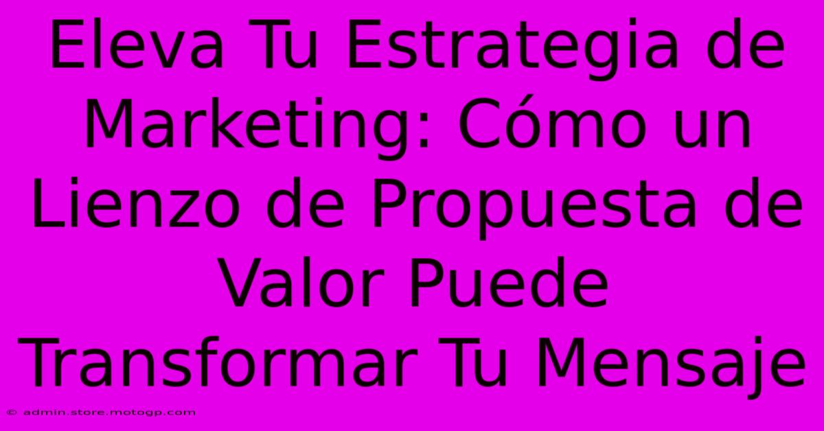 Eleva Tu Estrategia De Marketing: Cómo Un Lienzo De Propuesta De Valor Puede Transformar Tu Mensaje