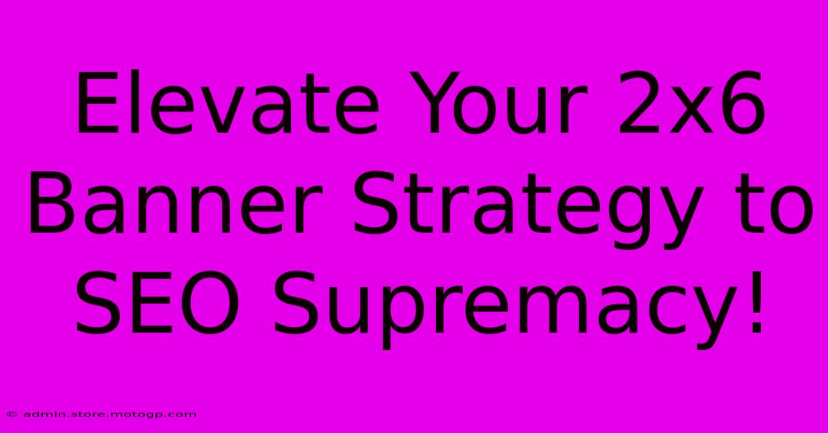 Elevate Your 2x6 Banner Strategy To SEO Supremacy!