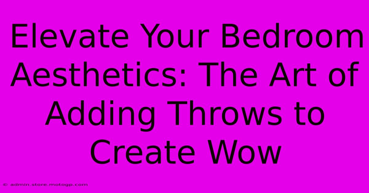 Elevate Your Bedroom Aesthetics: The Art Of Adding Throws To Create Wow