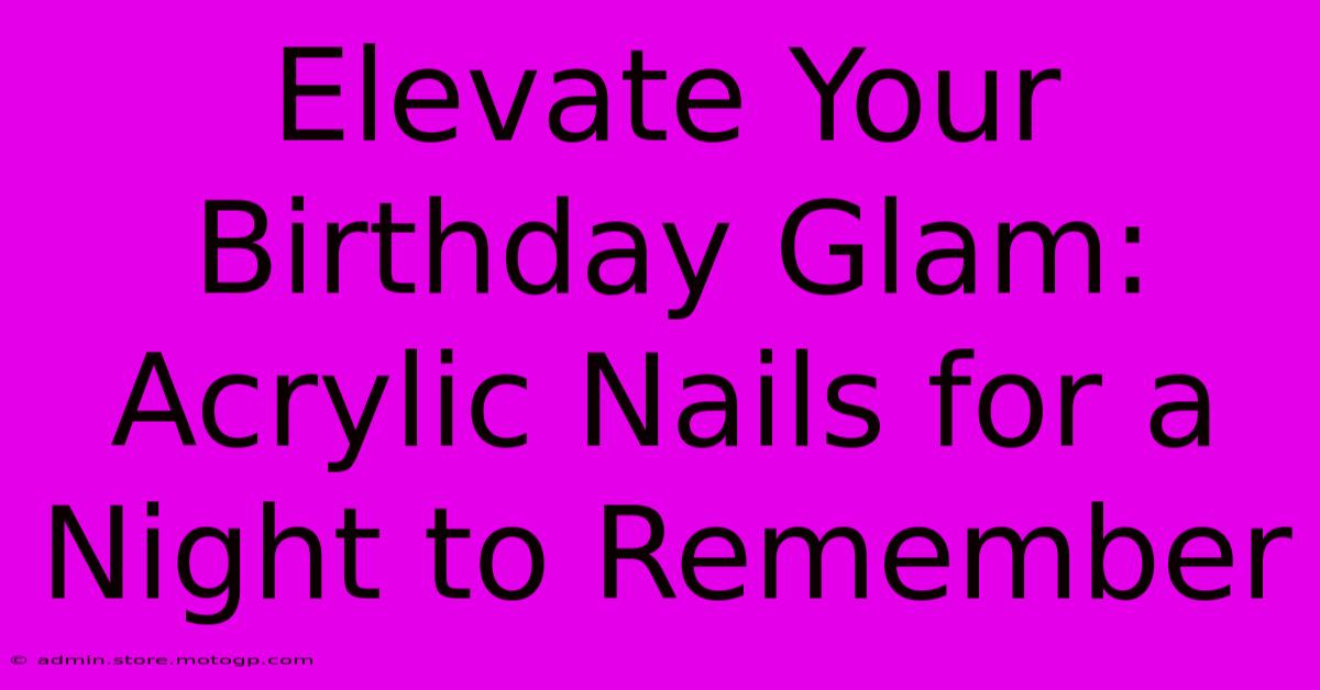 Elevate Your Birthday Glam: Acrylic Nails For A Night To Remember