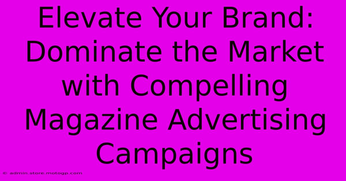 Elevate Your Brand: Dominate The Market With Compelling Magazine Advertising Campaigns