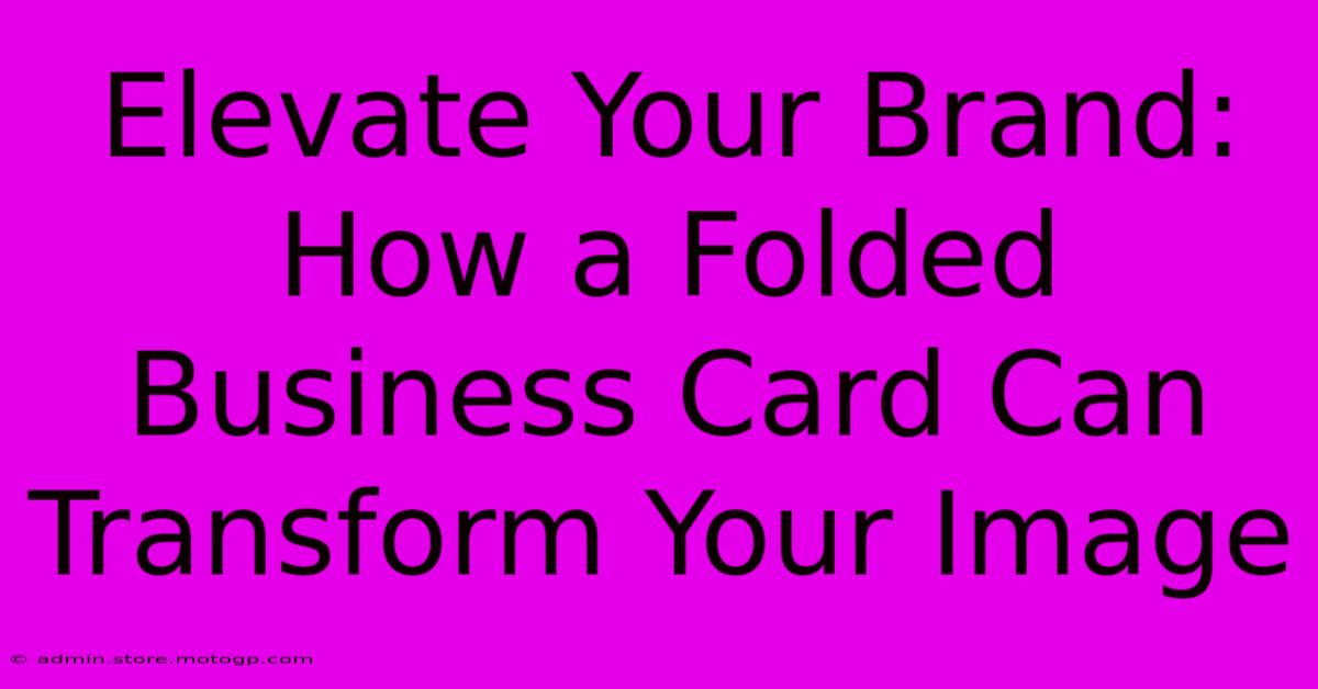 Elevate Your Brand: How A Folded Business Card Can Transform Your Image