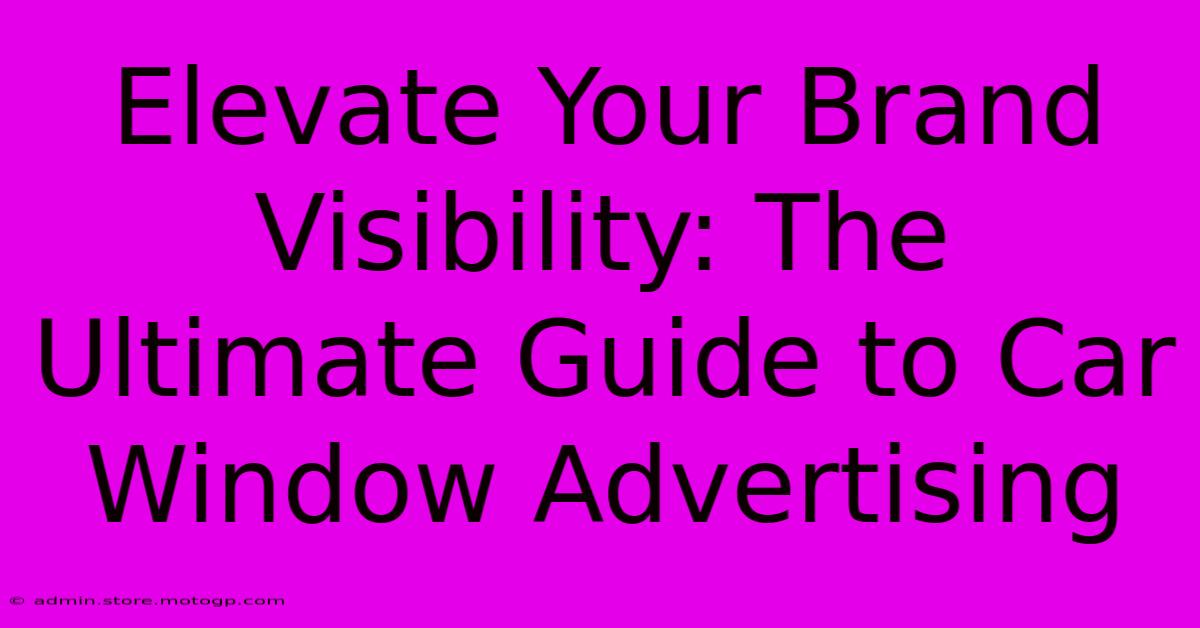 Elevate Your Brand Visibility: The Ultimate Guide To Car Window Advertising