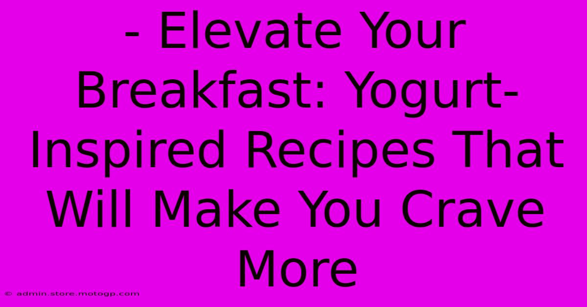 - Elevate Your Breakfast: Yogurt-Inspired Recipes That Will Make You Crave More