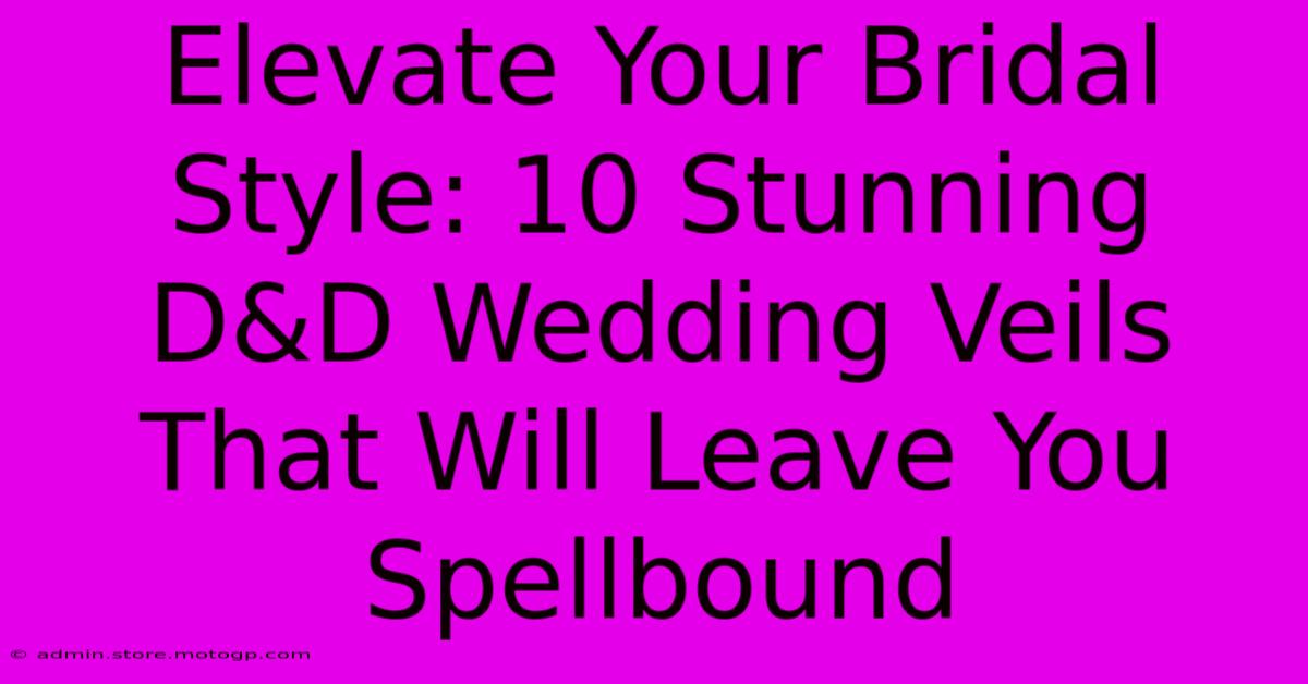 Elevate Your Bridal Style: 10 Stunning D&D Wedding Veils That Will Leave You Spellbound