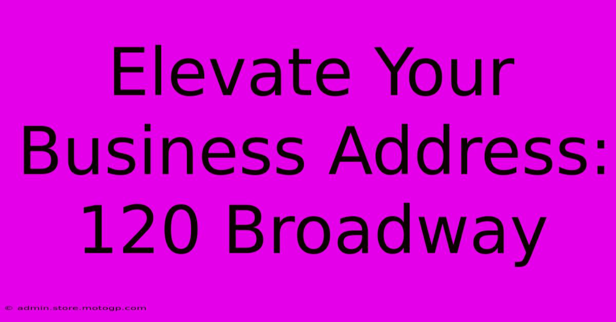 Elevate Your Business Address: 120 Broadway