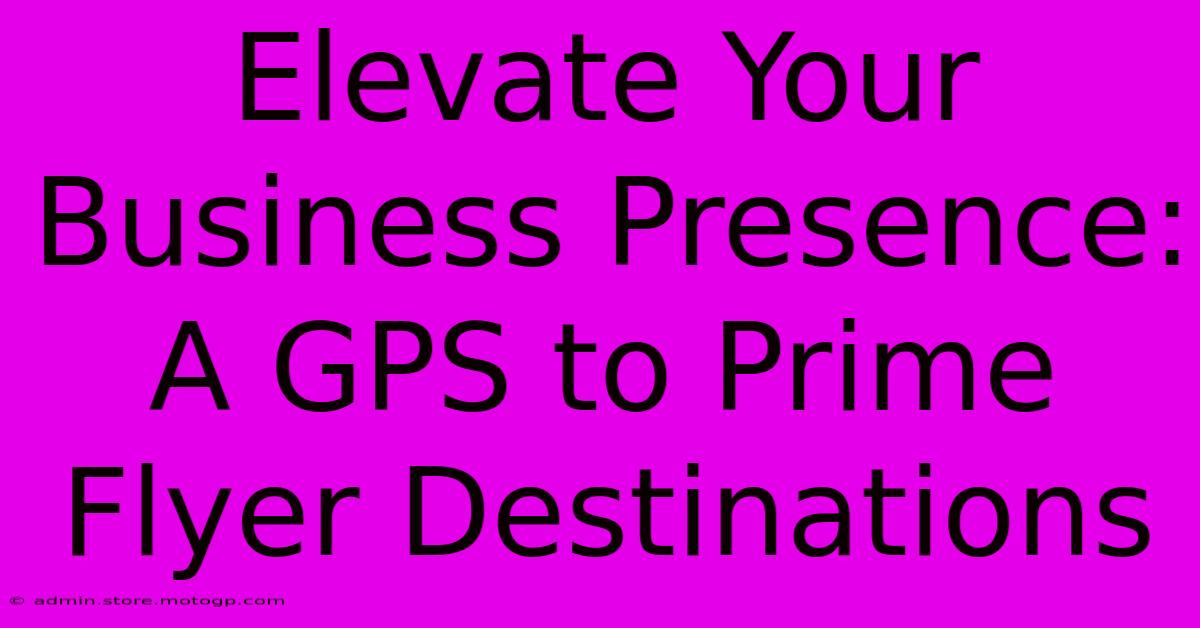 Elevate Your Business Presence: A GPS To Prime Flyer Destinations