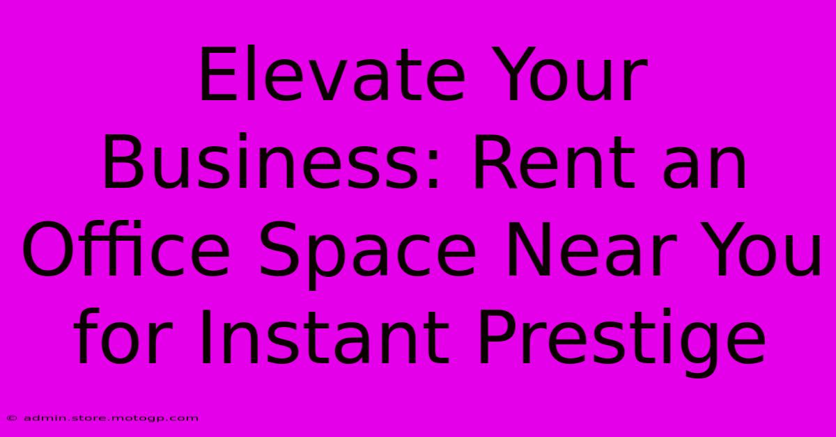 Elevate Your Business: Rent An Office Space Near You For Instant Prestige