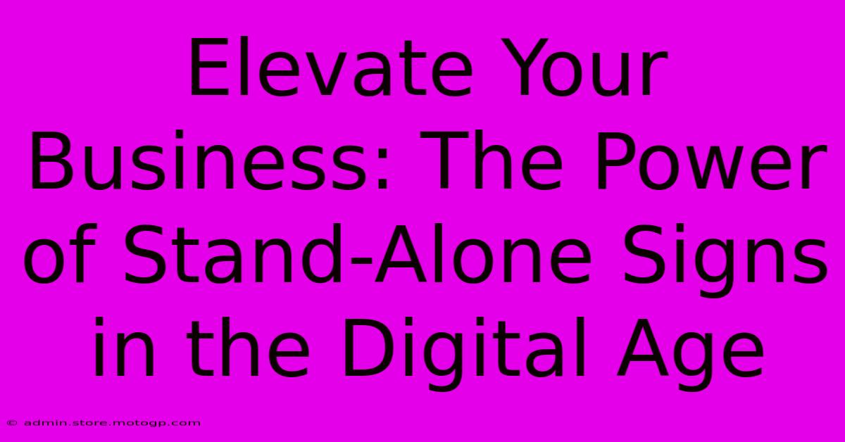 Elevate Your Business: The Power Of Stand-Alone Signs In The Digital Age