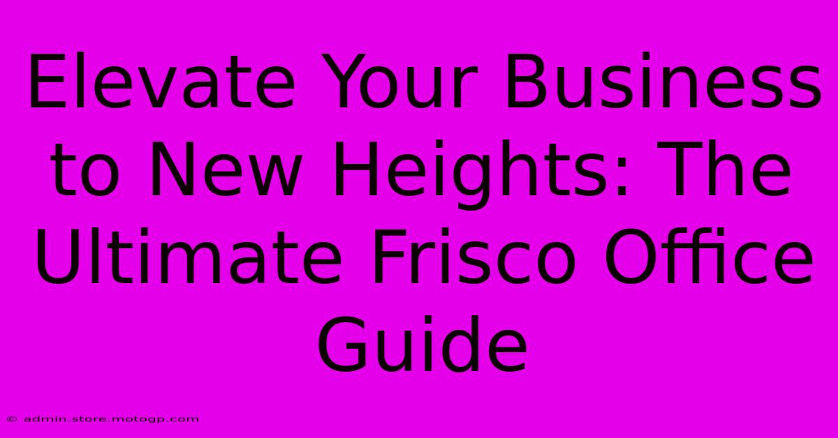 Elevate Your Business To New Heights: The Ultimate Frisco Office Guide