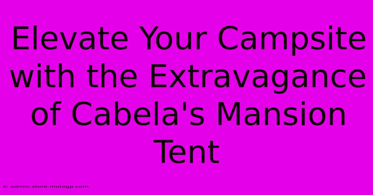 Elevate Your Campsite With The Extravagance Of Cabela's Mansion Tent