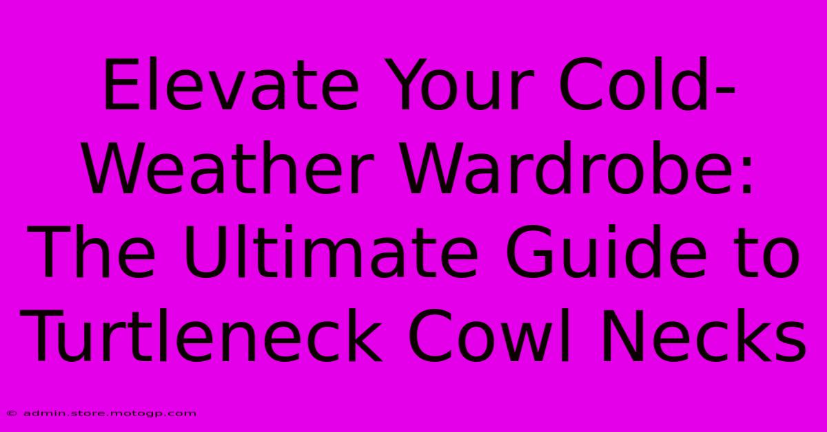 Elevate Your Cold-Weather Wardrobe: The Ultimate Guide To Turtleneck Cowl Necks