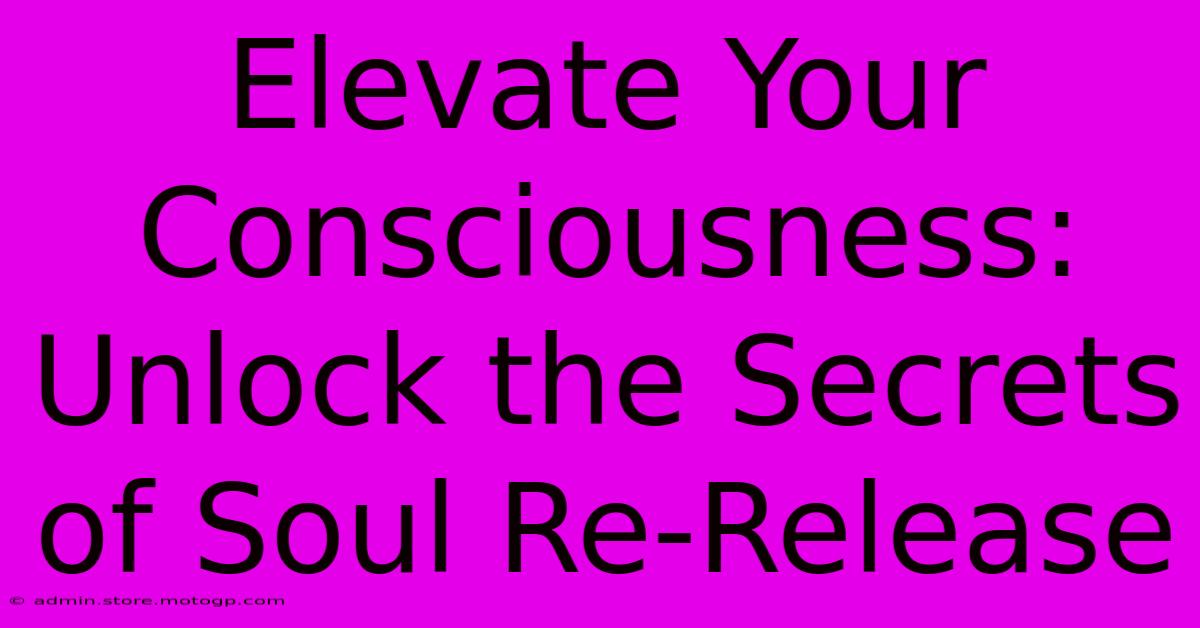 Elevate Your Consciousness: Unlock The Secrets Of Soul Re-Release