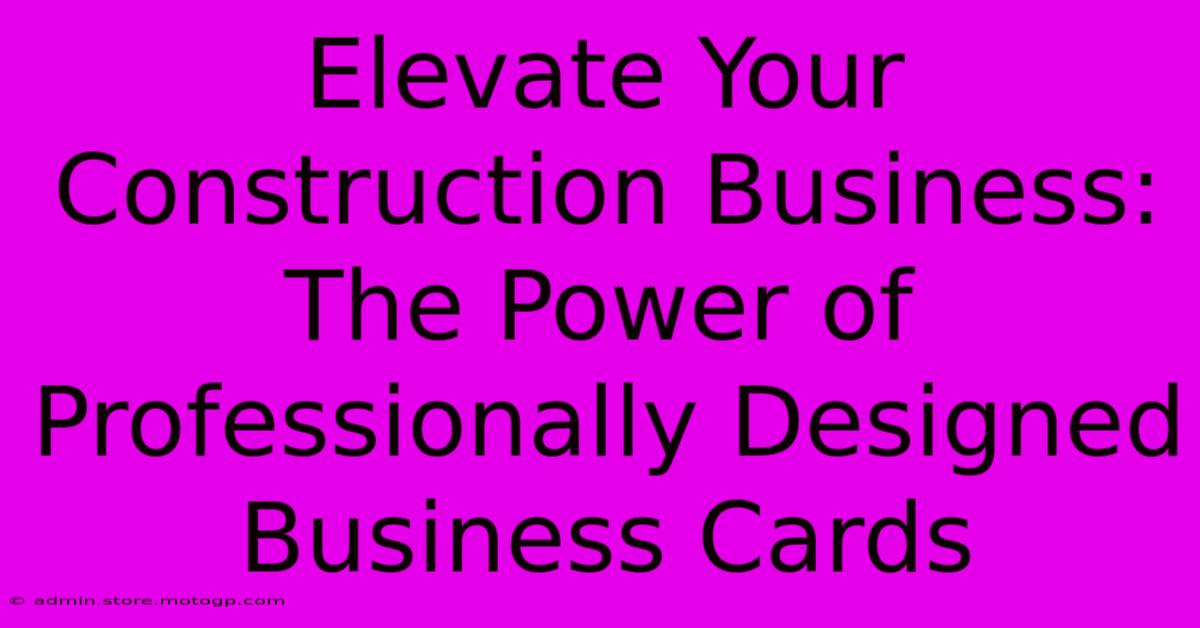 Elevate Your Construction Business: The Power Of Professionally Designed Business Cards