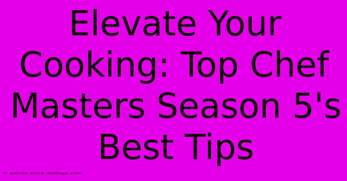 Elevate Your Cooking: Top Chef Masters Season 5's Best Tips