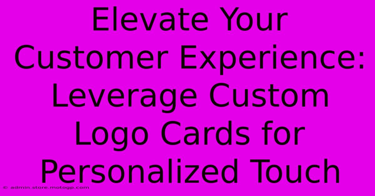 Elevate Your Customer Experience: Leverage Custom Logo Cards For Personalized Touch