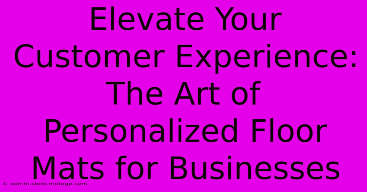 Elevate Your Customer Experience: The Art Of Personalized Floor Mats For Businesses