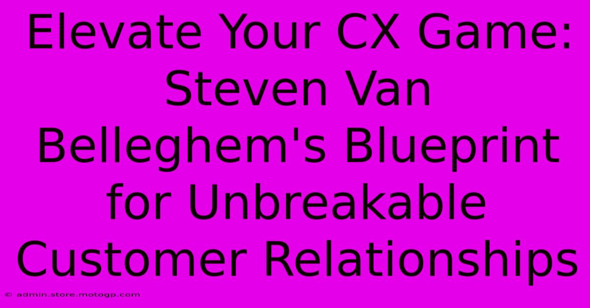 Elevate Your CX Game: Steven Van Belleghem's Blueprint For Unbreakable Customer Relationships