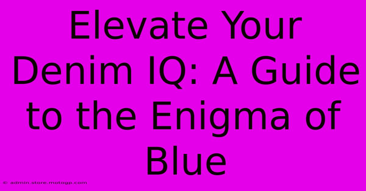 Elevate Your Denim IQ: A Guide To The Enigma Of Blue