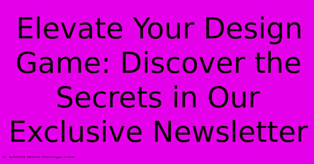 Elevate Your Design Game: Discover The Secrets In Our Exclusive Newsletter