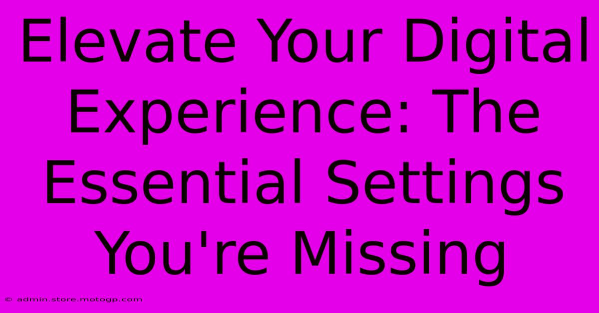 Elevate Your Digital Experience: The Essential Settings You're Missing