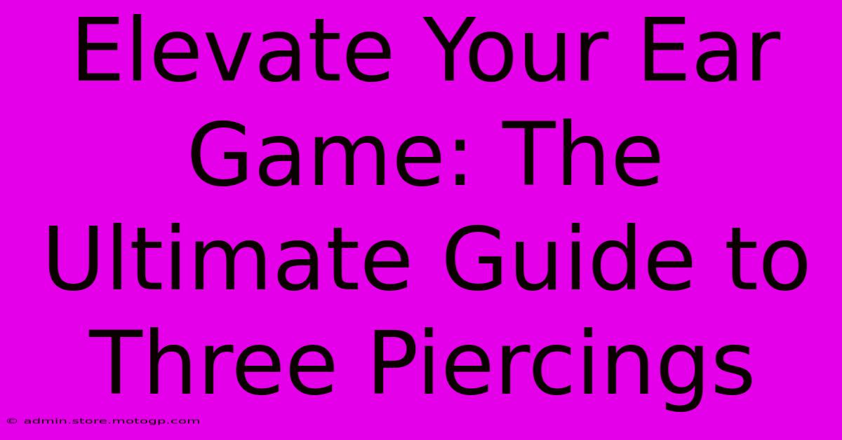 Elevate Your Ear Game: The Ultimate Guide To Three Piercings