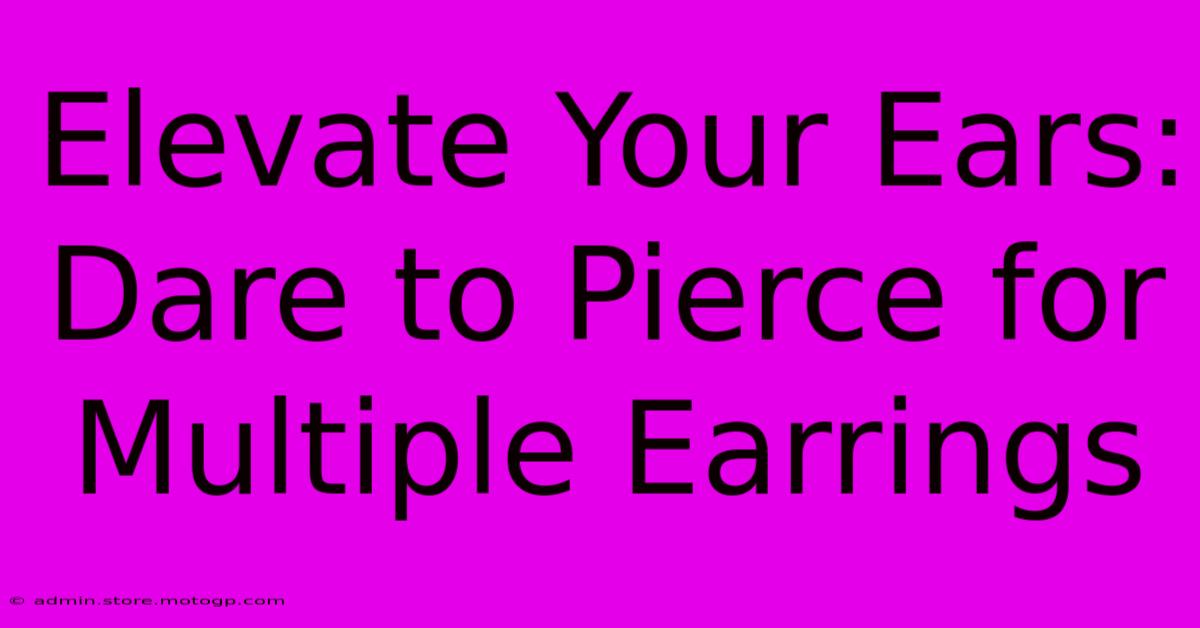 Elevate Your Ears: Dare To Pierce For Multiple Earrings