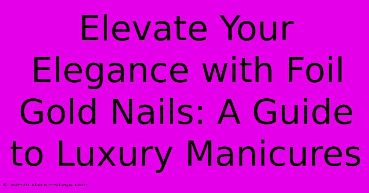 Elevate Your Elegance With Foil Gold Nails: A Guide To Luxury Manicures