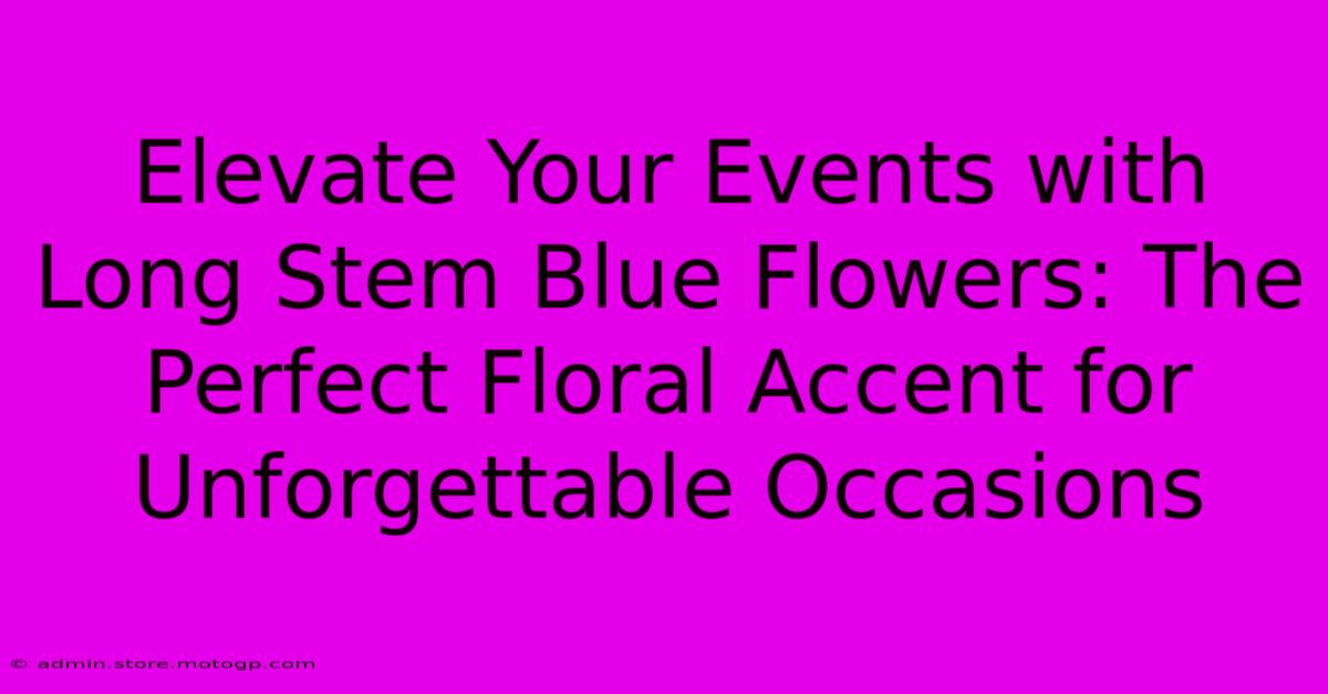 Elevate Your Events With Long Stem Blue Flowers: The Perfect Floral Accent For Unforgettable Occasions