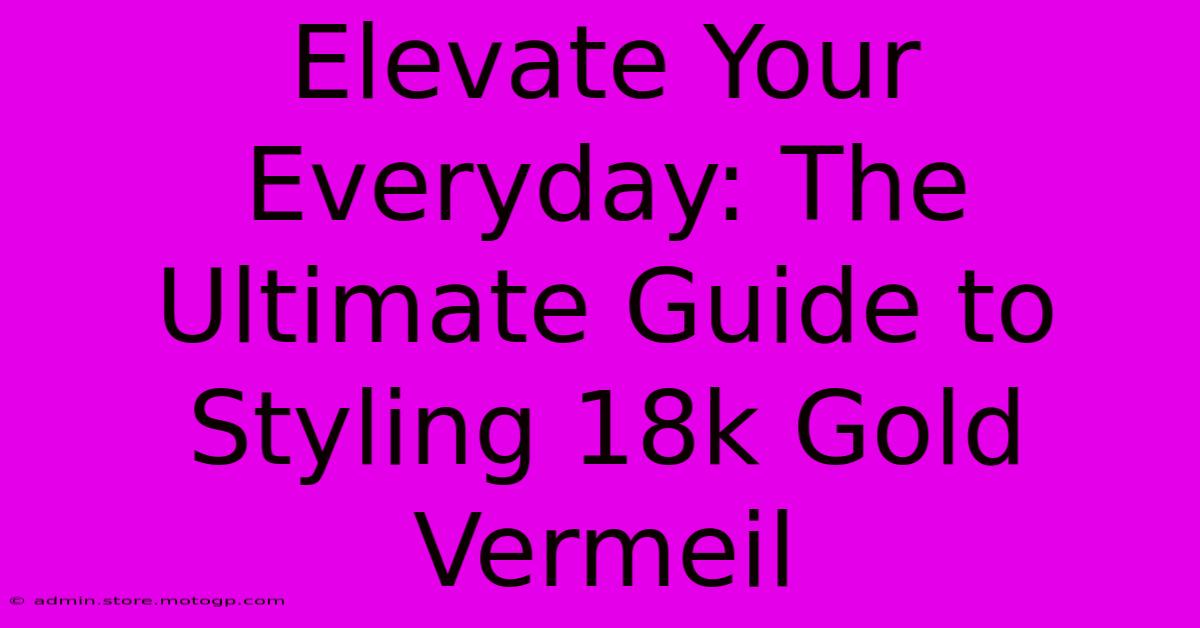 Elevate Your Everyday: The Ultimate Guide To Styling 18k Gold Vermeil