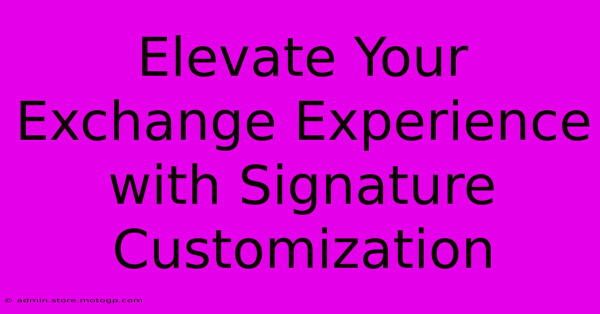 Elevate Your Exchange Experience With Signature Customization