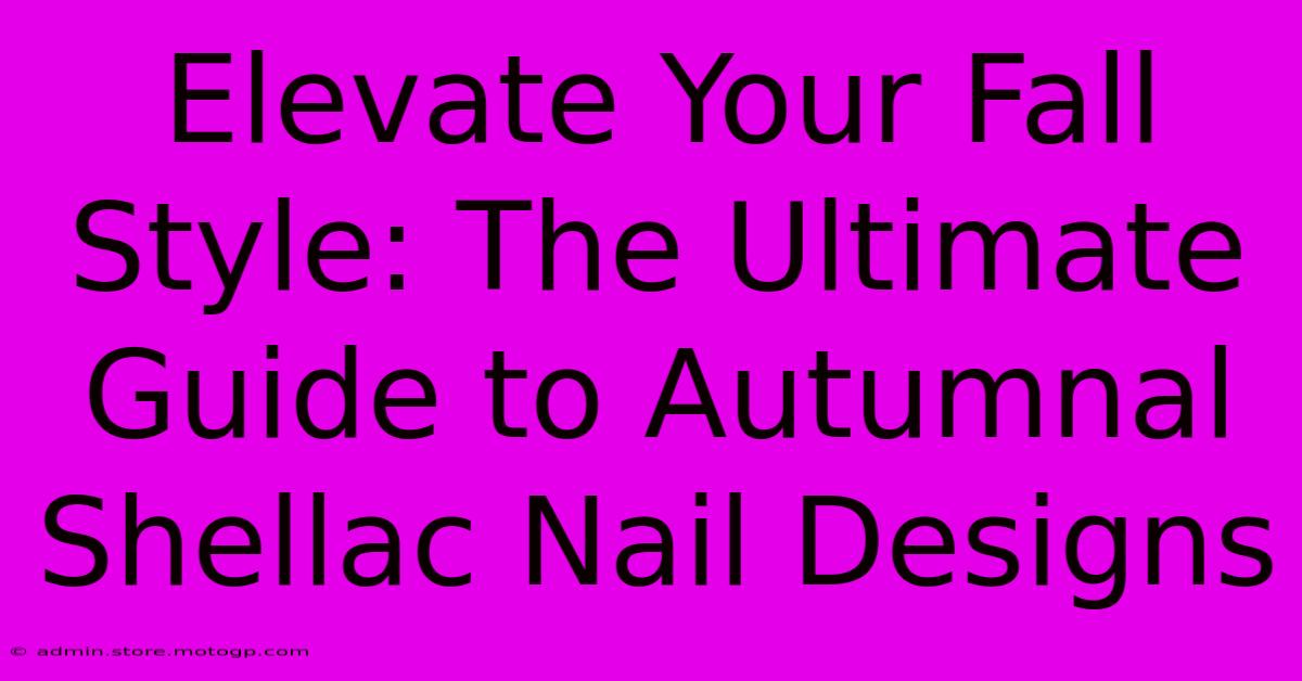 Elevate Your Fall Style: The Ultimate Guide To Autumnal Shellac Nail Designs