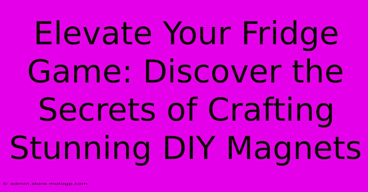 Elevate Your Fridge Game: Discover The Secrets Of Crafting Stunning DIY Magnets