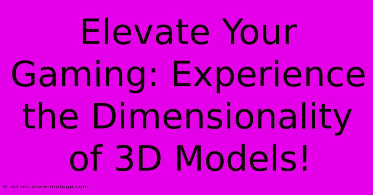 Elevate Your Gaming: Experience The Dimensionality Of 3D Models!