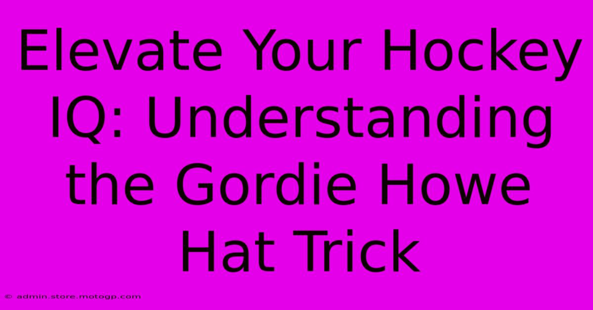 Elevate Your Hockey IQ: Understanding The Gordie Howe Hat Trick